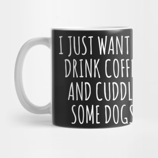 I Just Want To Drink Coffee And Cuddle Some Dogs Mug